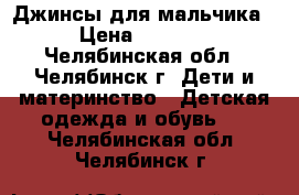 Джинсы для мальчика › Цена ­ 1 000 - Челябинская обл., Челябинск г. Дети и материнство » Детская одежда и обувь   . Челябинская обл.,Челябинск г.